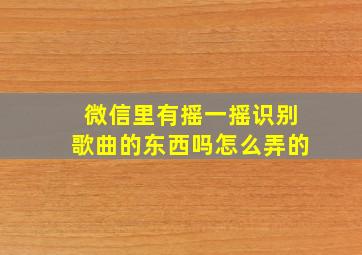 微信里有摇一摇识别歌曲的东西吗怎么弄的