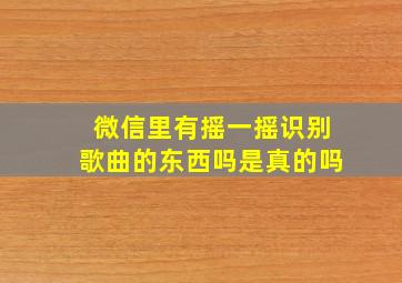 微信里有摇一摇识别歌曲的东西吗是真的吗