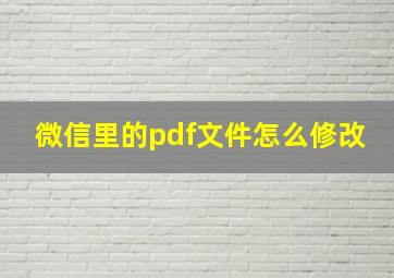 微信里的pdf文件怎么修改