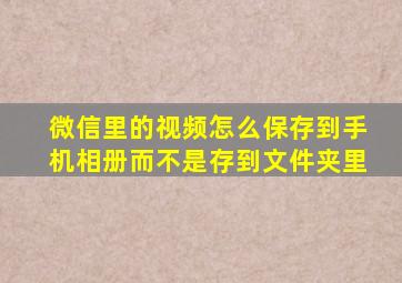 微信里的视频怎么保存到手机相册而不是存到文件夹里