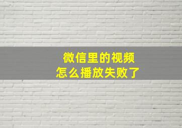 微信里的视频怎么播放失败了