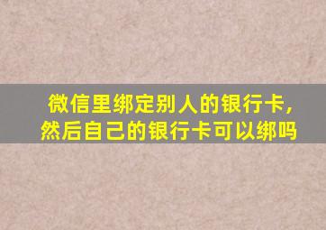 微信里绑定别人的银行卡,然后自己的银行卡可以绑吗