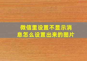 微信里设置不显示消息怎么设置出来的图片