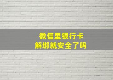 微信里银行卡解绑就安全了吗