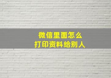 微信里面怎么打印资料给别人