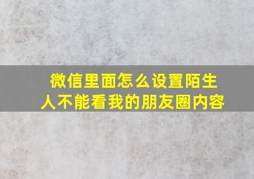 微信里面怎么设置陌生人不能看我的朋友圈内容