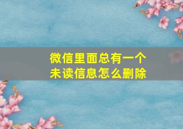 微信里面总有一个未读信息怎么删除