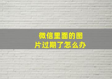 微信里面的图片过期了怎么办