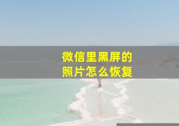 微信里黑屏的照片怎么恢复