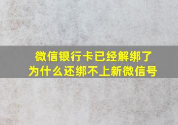 微信银行卡已经解绑了为什么还绑不上新微信号