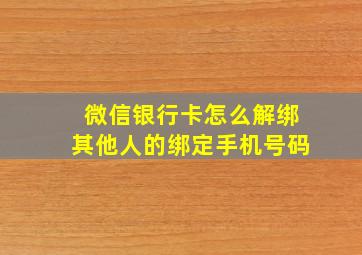 微信银行卡怎么解绑其他人的绑定手机号码