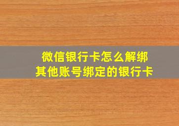 微信银行卡怎么解绑其他账号绑定的银行卡