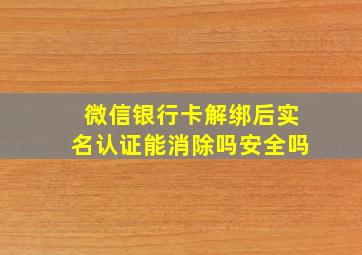 微信银行卡解绑后实名认证能消除吗安全吗