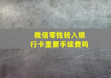 微信零钱转入银行卡里要手续费吗