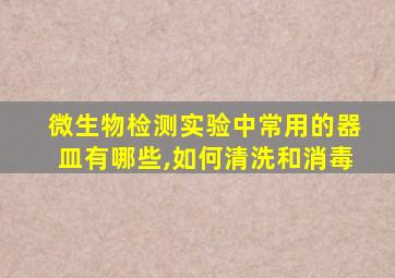 微生物检测实验中常用的器皿有哪些,如何清洗和消毒