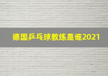 德国乒乓球教练是谁2021