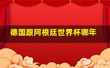 德国跟阿根廷世界杯哪年