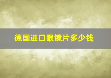 德国进口眼镜片多少钱