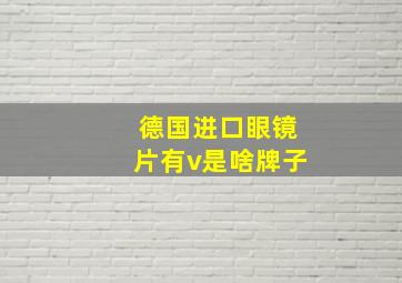 德国进口眼镜片有v是啥牌子