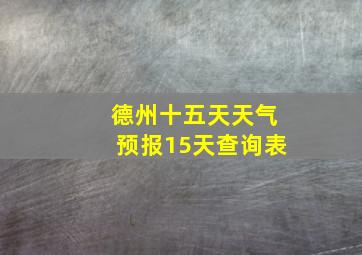 德州十五天天气预报15天查询表