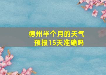 德州半个月的天气预报15天准确吗