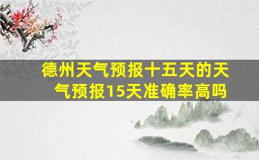 德州天气预报十五天的天气预报15天准确率高吗