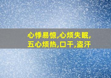 心悸易惊,心烦失眠,五心烦热,口干,盗汗