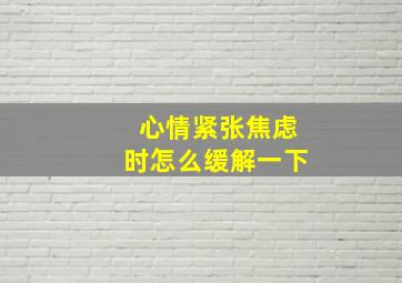 心情紧张焦虑时怎么缓解一下