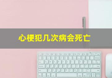 心梗犯几次病会死亡