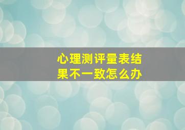 心理测评量表结果不一致怎么办