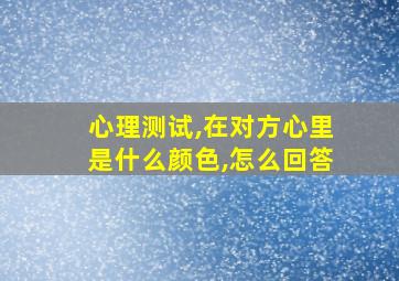 心理测试,在对方心里是什么颜色,怎么回答