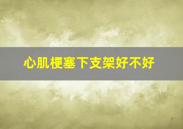 心肌梗塞下支架好不好