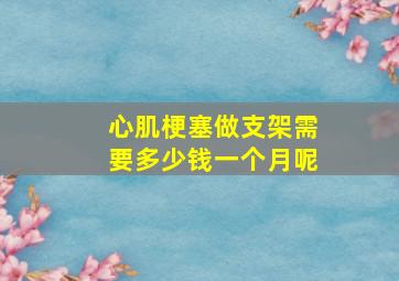 心肌梗塞做支架需要多少钱一个月呢