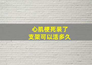 心肌梗死装了支架可以活多久