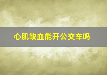 心肌缺血能开公交车吗