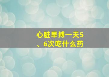 心脏早搏一天5、6次吃什么药