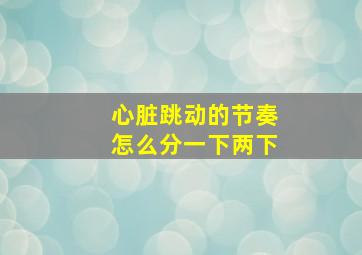 心脏跳动的节奏怎么分一下两下