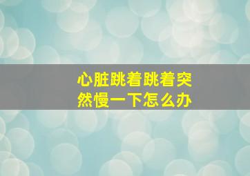 心脏跳着跳着突然慢一下怎么办