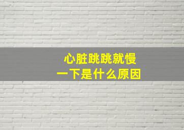 心脏跳跳就慢一下是什么原因