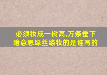 必须妆成一树高,万条垂下啥意思绿丝绦妆的是谁写的