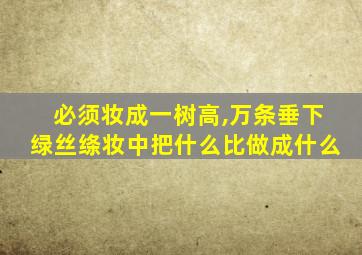 必须妆成一树高,万条垂下绿丝绦妆中把什么比做成什么