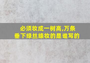 必须妆成一树高,万条垂下绿丝绦妆的是谁写的