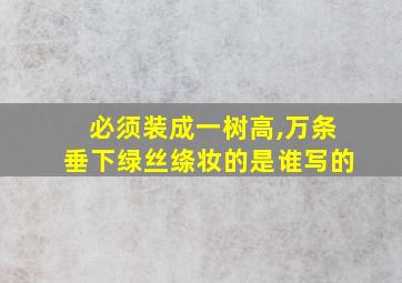 必须装成一树高,万条垂下绿丝绦妆的是谁写的