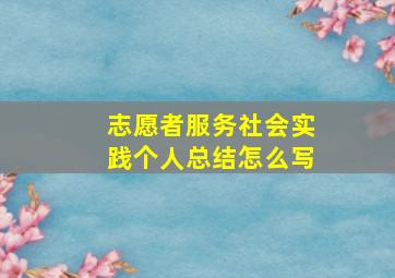 志愿者服务社会实践个人总结怎么写