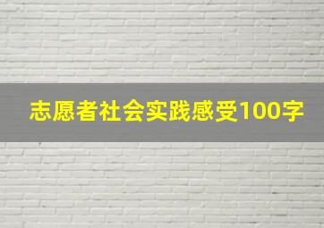 志愿者社会实践感受100字