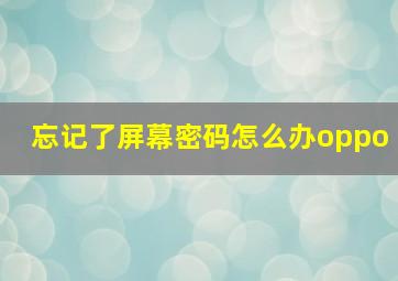 忘记了屏幕密码怎么办oppo