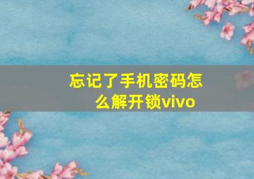 忘记了手机密码怎么解开锁vivo