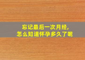 忘记最后一次月经,怎么知道怀孕多久了呢