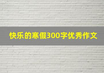 快乐的寒假300字优秀作文