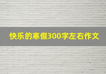 快乐的寒假300字左右作文